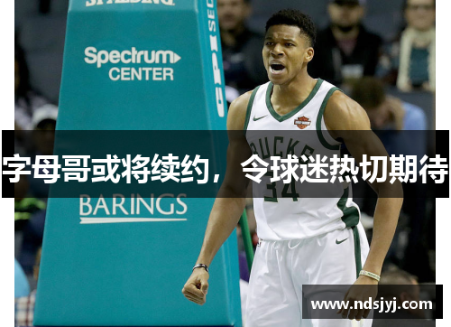 字母哥或将续约，令球迷热切期待