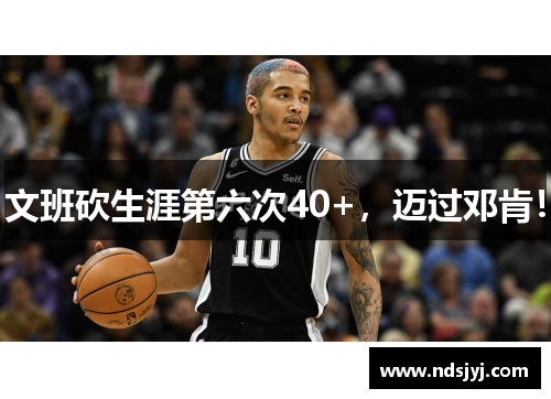 文班砍生涯第六次40+，迈过邓肯！