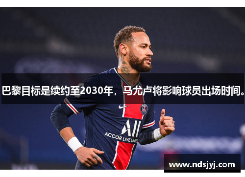 巴黎目标是续约至2030年，马尤卢将影响球员出场时间。